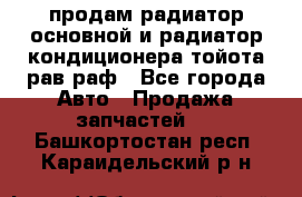 продам радиатор основной и радиатор кондиционера тойота рав раф - Все города Авто » Продажа запчастей   . Башкортостан респ.,Караидельский р-н